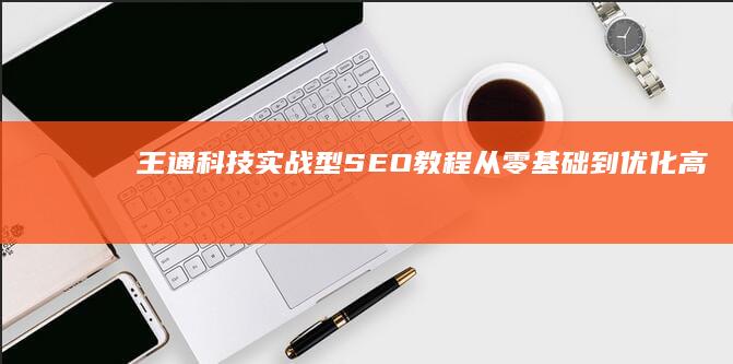 王通科技实战型SEO教程：从零基础到优化高手