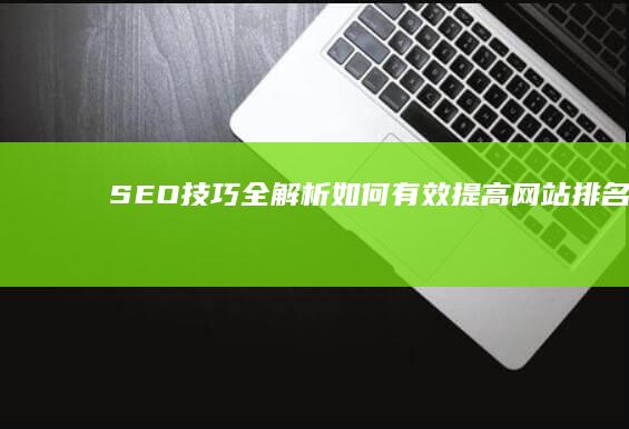 SEO技巧全解析：如何有效提高网站排名？