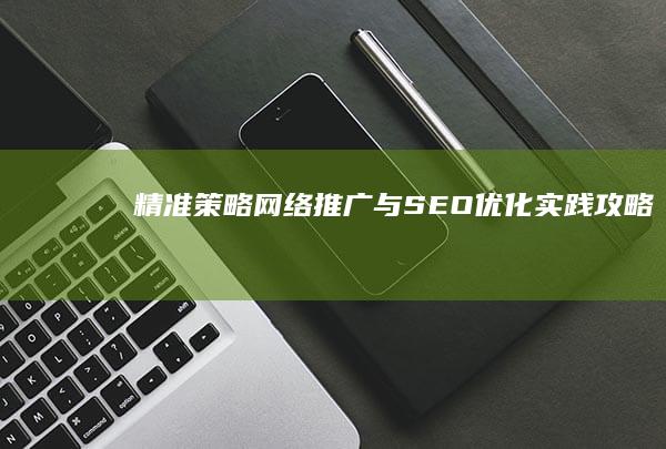 精准策略：网络推广与SEO优化实践攻略